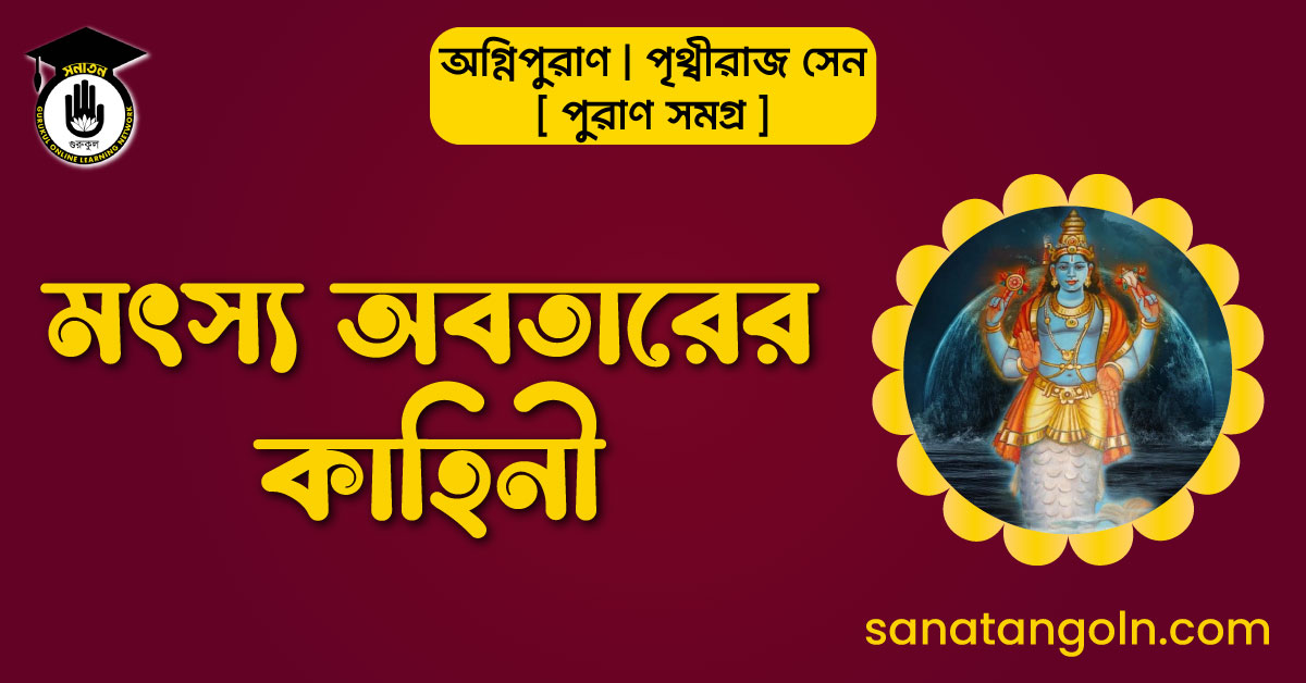 মৎস্য অবতারের কাহিনী | অগ্নিপুরাণ | পৃথ্বীরাজ সেন | পুরাণ সমগ্র 1 মৎস্য অবতারের কাহিনী