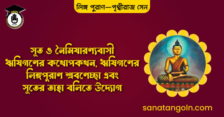 সূত ও নৈমিষারণ্যবাসী ঋষিগণের কথোপকথন, ঋষিগণের লিঙ্গপুরাণ শ্রবণেচ্ছা এবং সূতের তাহা বলিতে উদ্যোগ- পূর্ব্বভাগ - লিঙ্গ পুরাণ