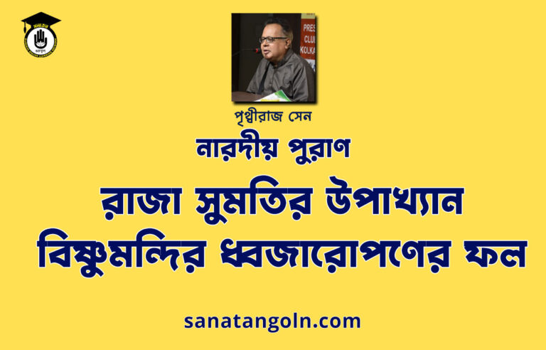 রাজা সুমতির উপাখ্যান – বিষ্ণুমন্দির ধ্বজারোপণের ফল - নারদীয় পুরাণ - পৃথ্বীরাজ সেন
